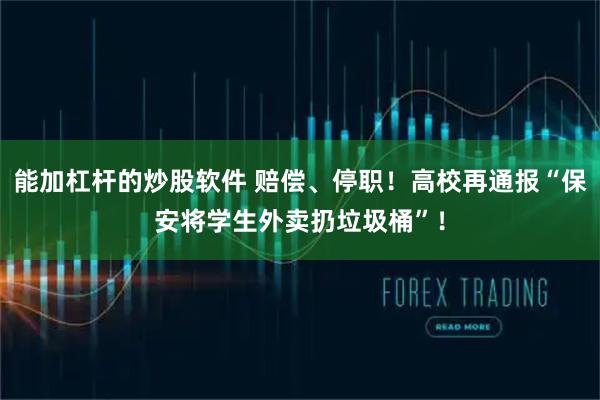 能加杠杆的炒股软件 赔偿、停职！高校再通报“保安将学生外卖扔垃圾桶”！