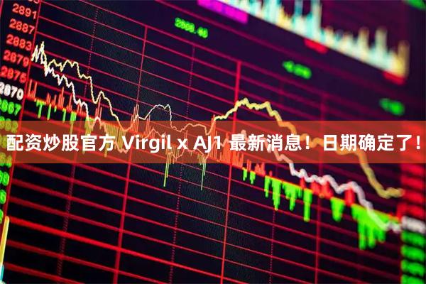 配资炒股官方 Virgil x AJ1 最新消息！日期确定了！