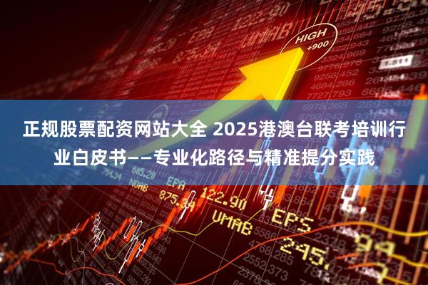 正规股票配资网站大全 2025港澳台联考培训行业白皮书——专业化路径与精准提分实践