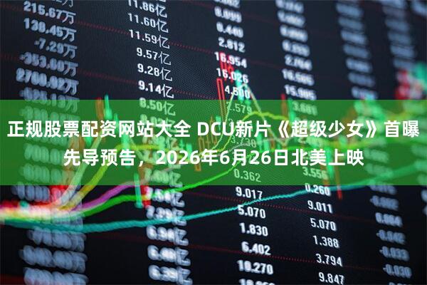 正规股票配资网站大全 DCU新片《超级少女》首曝先导预告，2026年6月26日北美上映