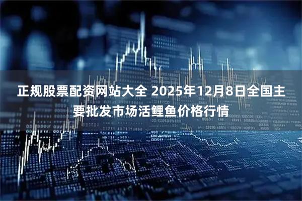 正规股票配资网站大全 2025年12月8日全国主要批发市场活鲤鱼价格行情