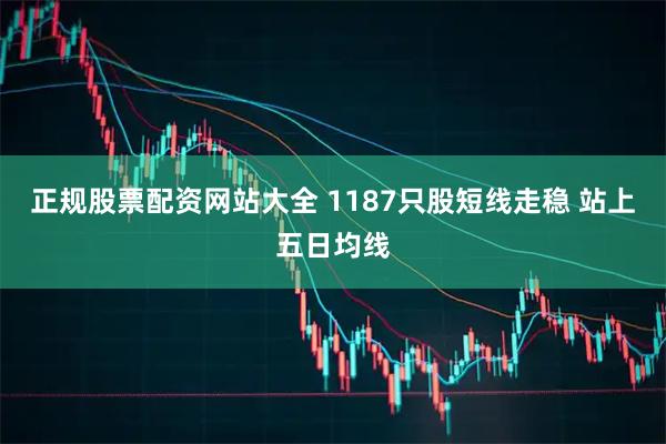 正规股票配资网站大全 1187只股短线走稳 站上五日均线