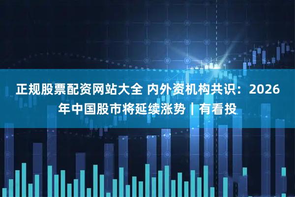 正规股票配资网站大全 内外资机构共识：2026年中国股市将延续涨势｜有看投