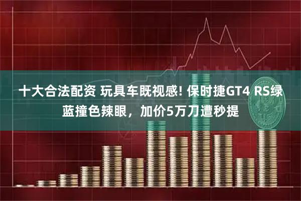 十大合法配资 玩具车既视感! 保时捷GT4 RS绿蓝撞色辣眼，加价5万刀遭秒提