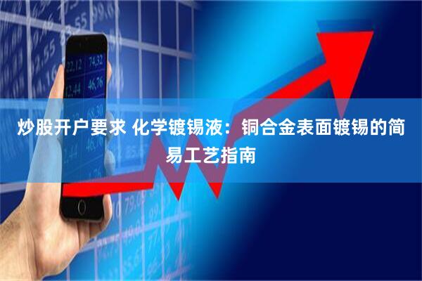 炒股开户要求 化学镀锡液：铜合金表面镀锡的简易工艺指南