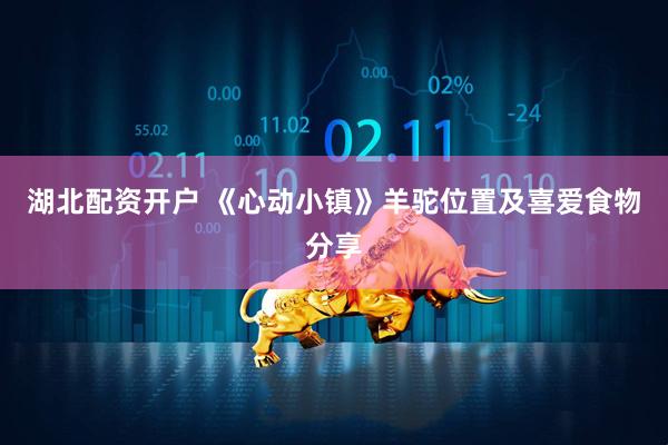 湖北配资开户 《心动小镇》羊驼位置及喜爱食物分享