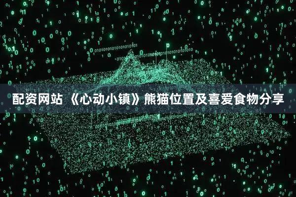 配资网站 《心动小镇》熊猫位置及喜爱食物分享