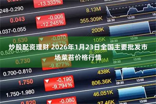 炒股配资理财 2026年1月23日全国主要批发市场菜苔价格行情