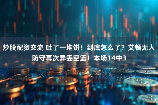炒股配资交流 吐了一堆饼！到底怎么了？艾顿无人防守再次弄丢空篮！本场14中3