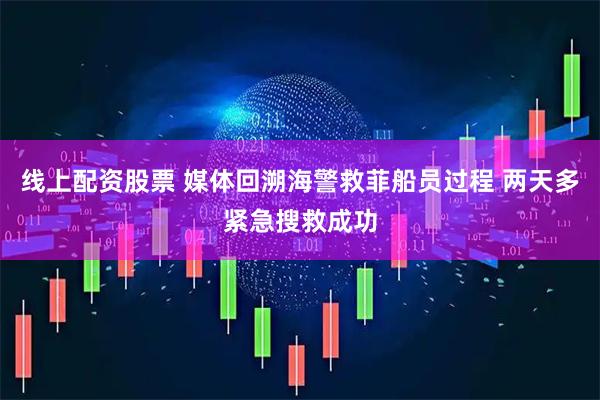 线上配资股票 媒体回溯海警救菲船员过程 两天多紧急搜救成功