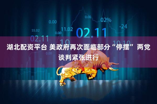 湖北配资平台 美政府再次面临部分“停摆” 两党谈判紧张进行