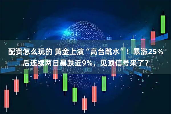 配资怎么玩的 黄金上演“高台跳水”！暴涨25%后连续两日暴跌近9%，见顶信号来了？