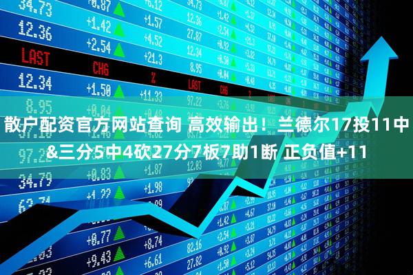 散户配资官方网站查询 高效输出！兰德尔17投11中&三分5中4砍27分7板7助1断 正负值+11