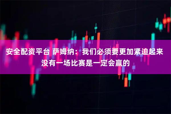 安全配资平台 萨姆纳：我们必须要更加紧迫起来 没有一场比赛是一定会赢的