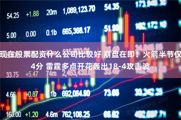 现在股票配资什么公司比较好 崩盘在即！火箭半节仅4分 雷霆多点开花轰出18-4攻击波