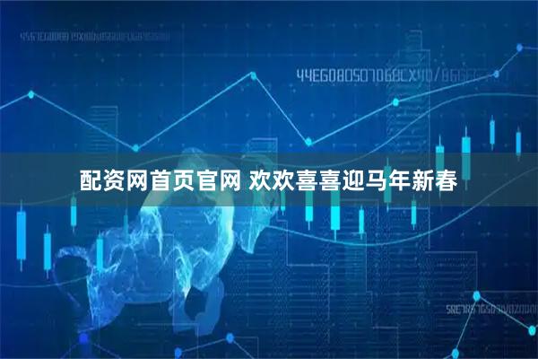 配资网首页官网 欢欢喜喜迎马年新春