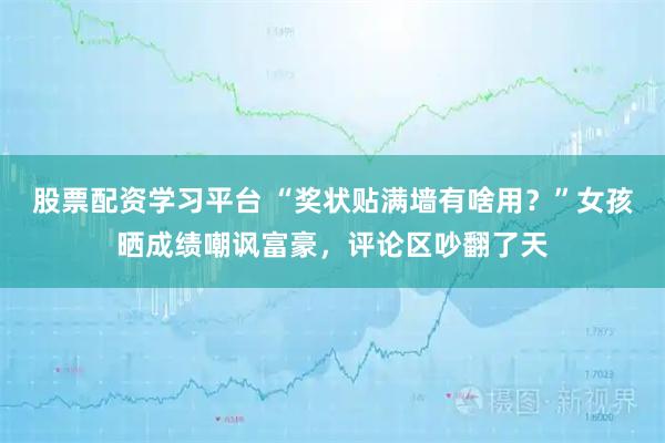股票配资学习平台 “奖状贴满墙有啥用？”女孩晒成绩嘲讽富豪，评论区吵翻了天