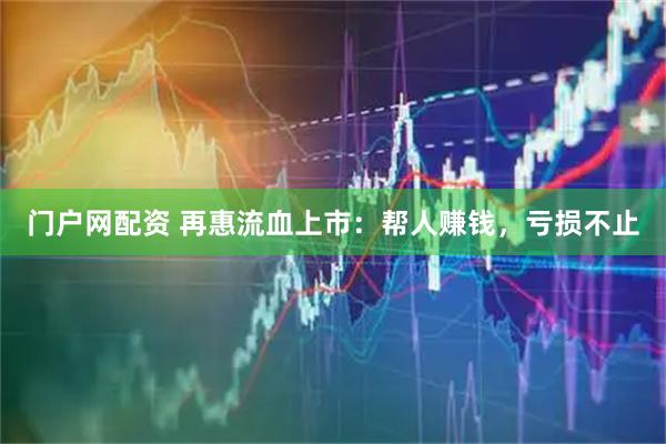 门户网配资 再惠流血上市：帮人赚钱，亏损不止
