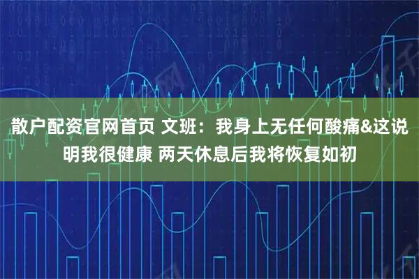 散户配资官网首页 文班：我身上无任何酸痛&这说明我很健康 两天休息后我将恢复如初
