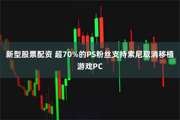 新型股票配资 超70%的PS粉丝支持索尼取消移植游戏PC