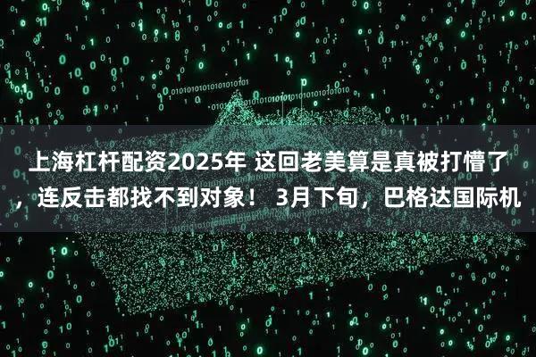 上海杠杆配资2025年 这回老美算是真被打懵了，连反击都找不到对象！ 3月下旬，巴格达国际机